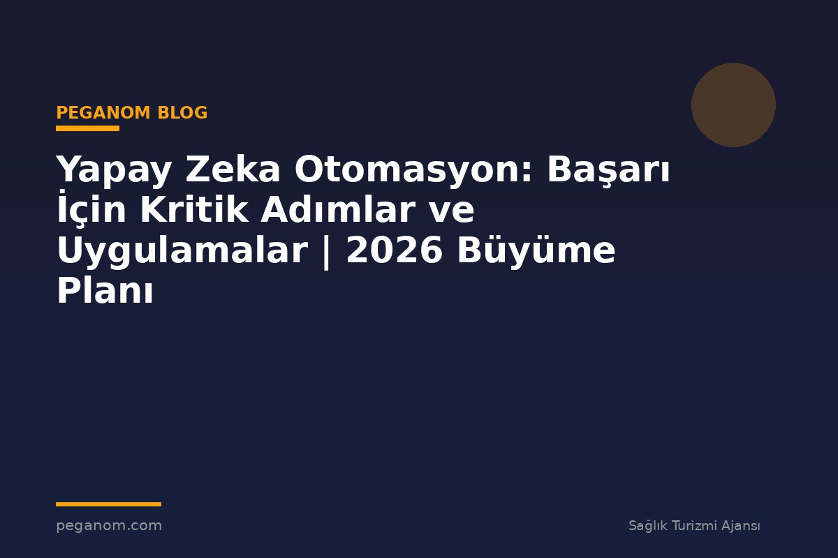 Yapay Zeka Otomasyon: Başarı İçin Kritik Adımlar ve Uygulamalar | 2026 Büyüme Planı