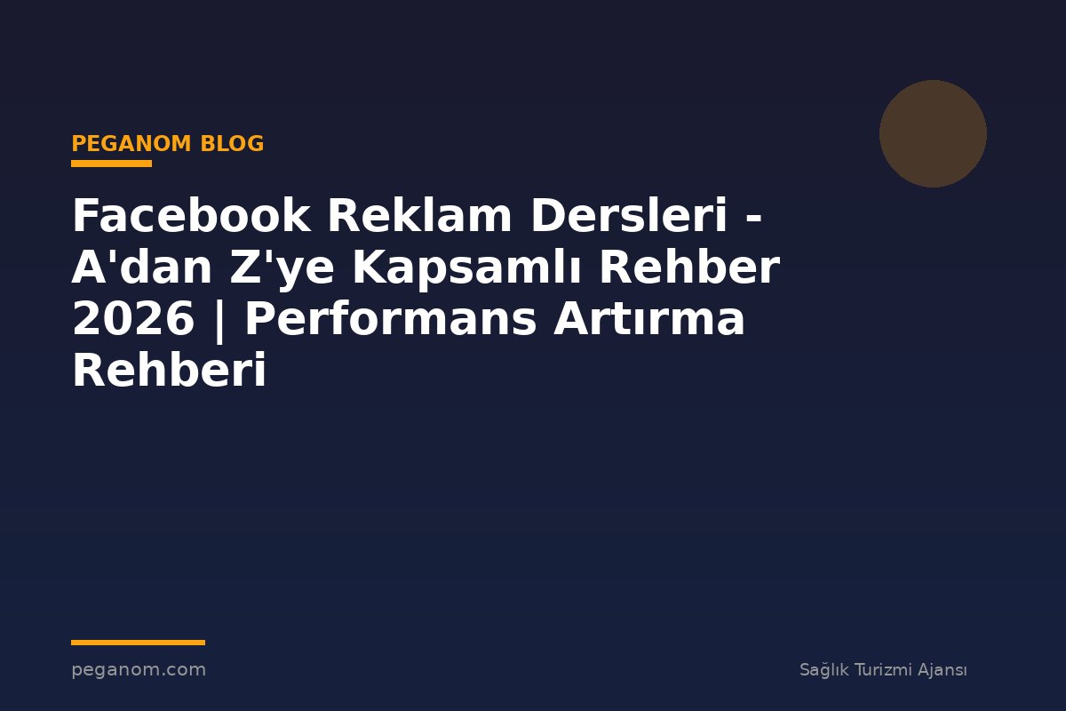 Facebook Reklam Dersleri - A'dan Z'ye Kapsamlı Rehber 2026 | Performans Artırma Rehberi