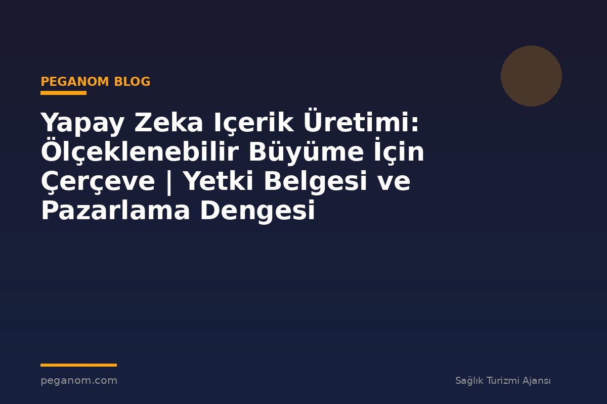 Yapay Zeka Içerik Üretimi: Ölçeklenebilir Büyüme İçin Çerçeve | Yetki Belgesi ve Pazarlama Dengesi