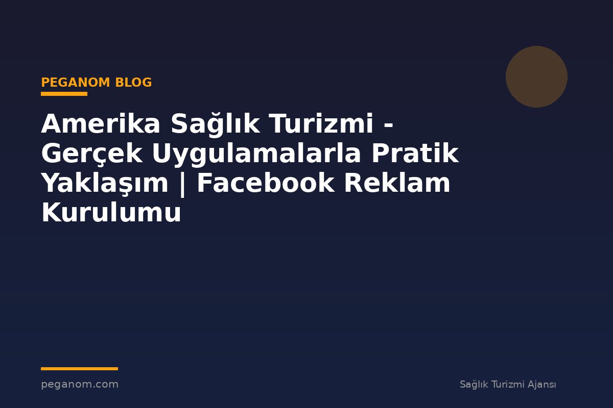 Amerika Sağlık Turizmi - Gerçek Uygulamalarla Pratik Yaklaşım | Facebook Reklam Kurulumu