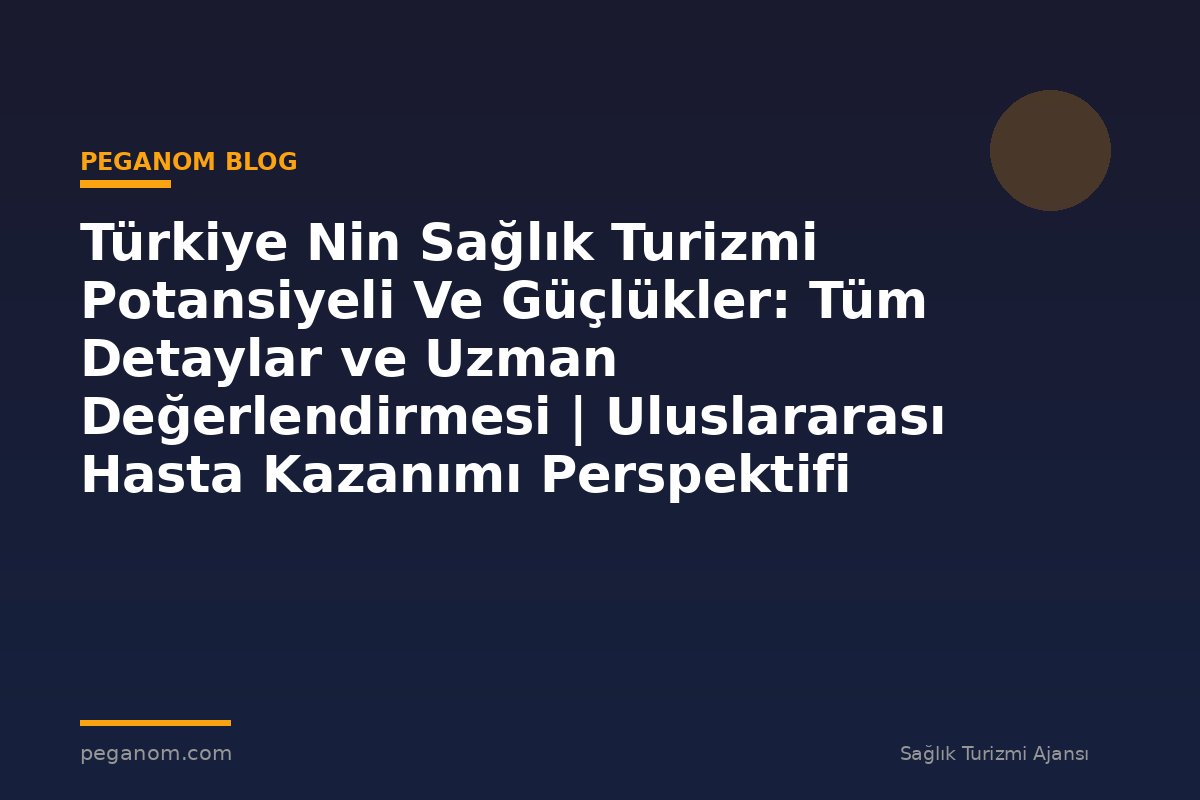 Türkiye Nin Sağlık Turizmi Potansiyeli Ve Güçlükler: Tüm Detaylar ve Uzman Değerlendirmesi | Uluslararası Hasta Kazanımı Perspektifi