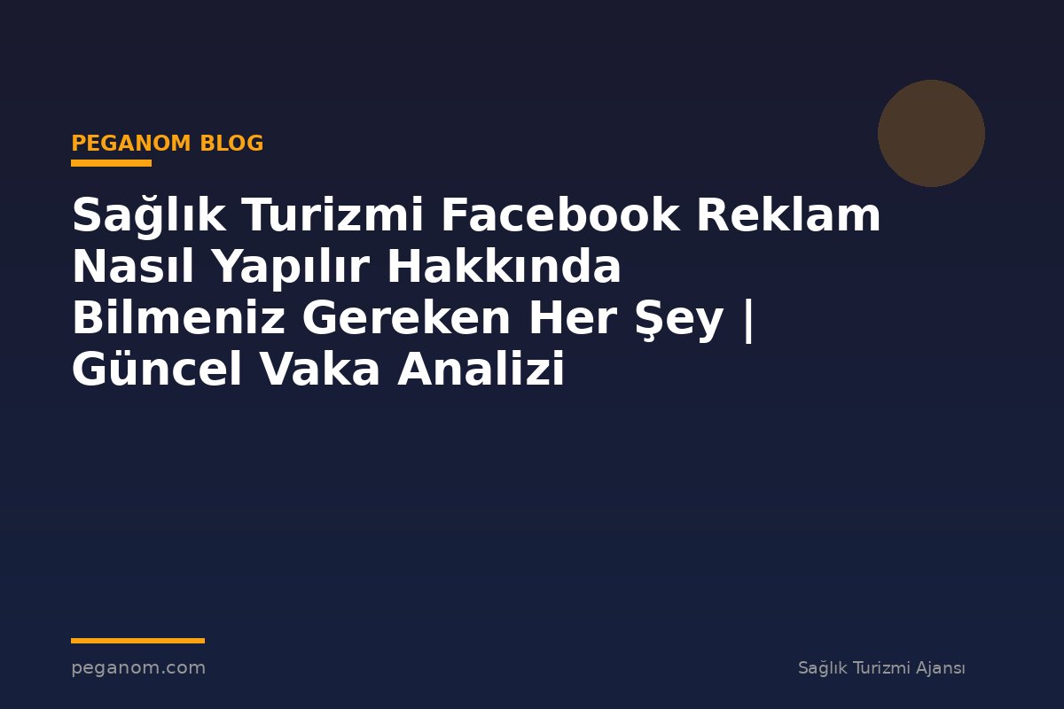 Sağlık Turizmi Facebook Reklam Nasıl Yapılır Hakkında Bilmeniz Gereken Her Şey | Güncel Vaka Analizi