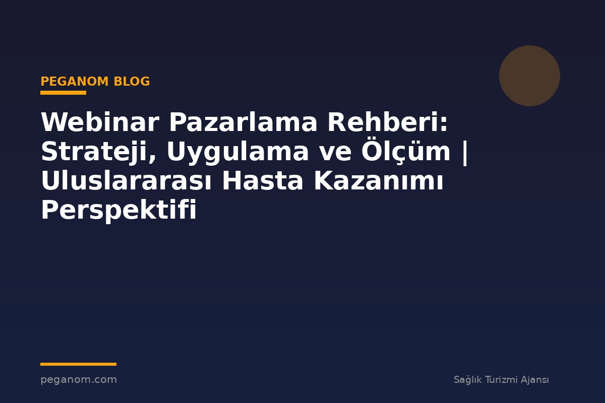 Webinar Pazarlama Rehberi: Strateji, Uygulama ve Ölçüm | Uluslararası Hasta Kazanımı Perspektifi
