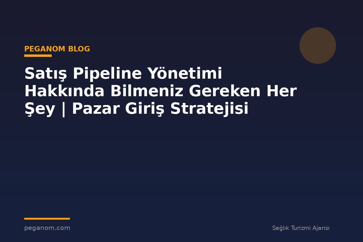 Satış Pipeline Yönetimi Hakkında Bilmeniz Gereken Her Şey | Pazar Giriş Stratejisi