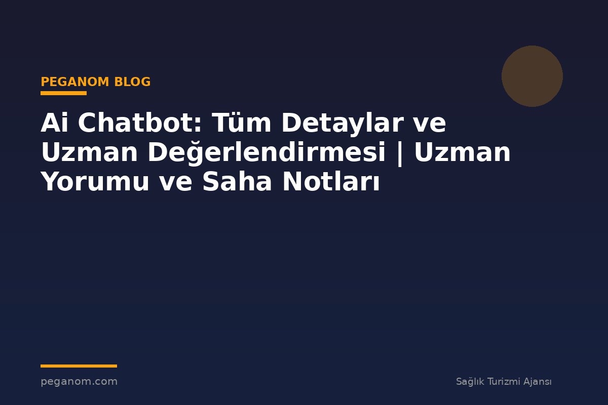 Ai Chatbot: Tüm Detaylar ve Uzman Değerlendirmesi | Uzman Yorumu ve Saha Notları