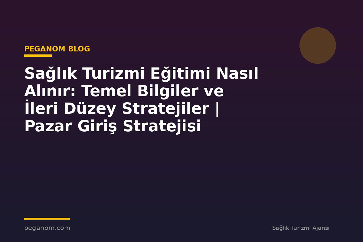 Sağlık Turizmi Eğitimi Nasıl Alınır: Temel Bilgiler ve İleri Düzey Stratejiler | Pazar Giriş Stratejisi