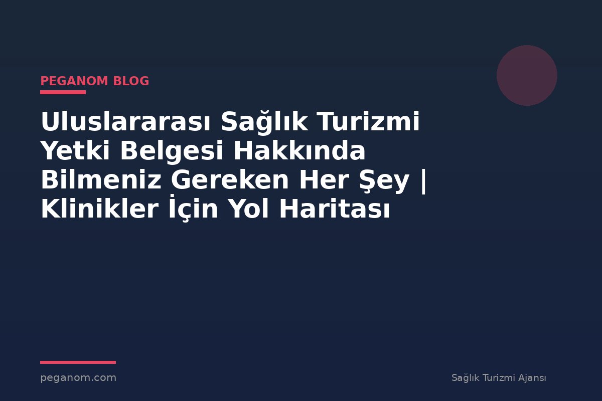 Uluslararası Sağlık Turizmi Yetki Belgesi Hakkında Bilmeniz Gereken Her Şey | Klinikler İçin Yol Haritası