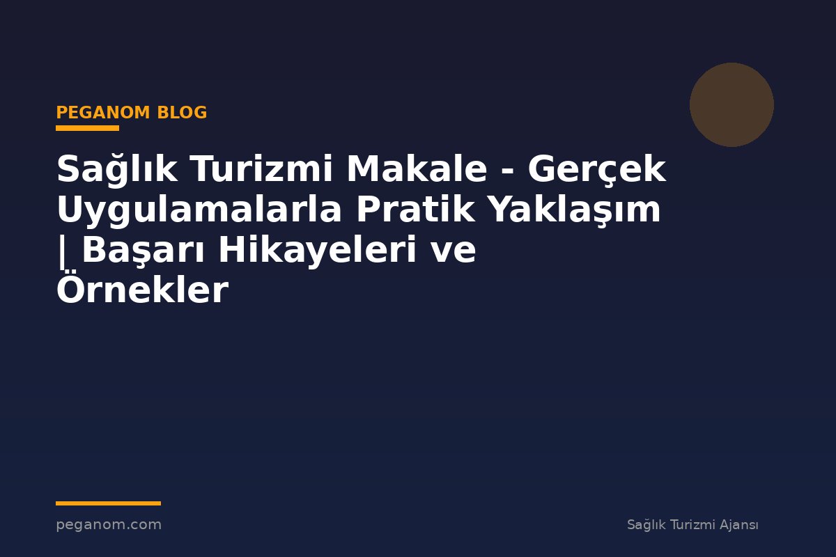 Sağlık Turizmi Makale - Gerçek Uygulamalarla Pratik Yaklaşım | Başarı Hikayeleri ve Örnekler