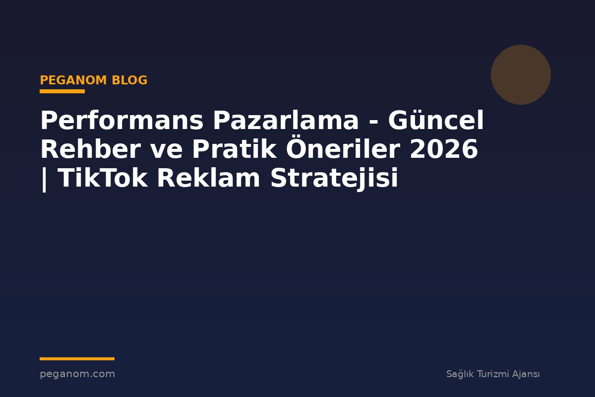 Performans Pazarlama - Güncel Rehber ve Pratik Öneriler 2026 | TikTok Reklam Stratejisi