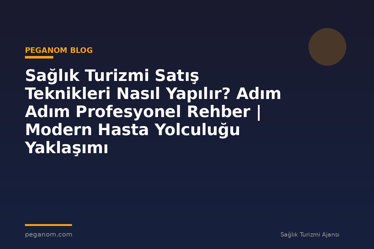 Sağlık Turizmi Satış Teknikleri Nasıl Yapılır? Adım Adım Profesyonel Rehber | Modern Hasta Yolculuğu Yaklaşımı