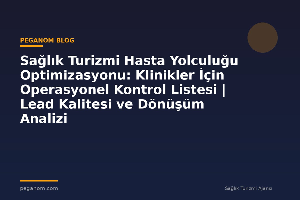 Sağlık Turizmi Hasta Yolculuğu Optimizasyonu: Klinikler İçin Operasyonel Kontrol Listesi | Lead Kalitesi ve Dönüşüm Analizi