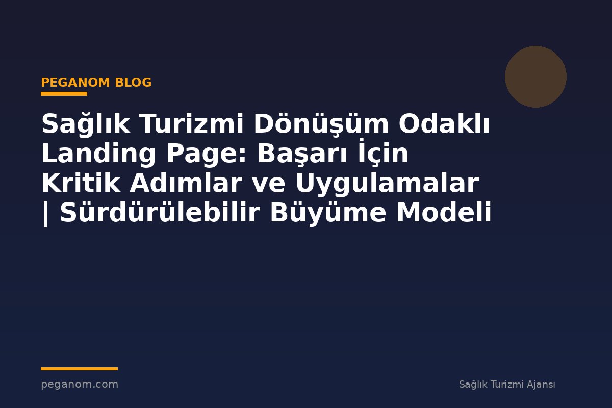 Sağlık Turizmi Dönüşüm Odaklı Landing Page: Başarı İçin Kritik Adımlar ve Uygulamalar | Sürdürülebilir Büyüme Modeli