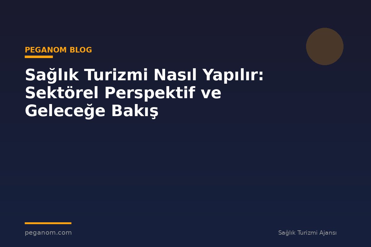 Sağlık Turizmi Nasıl Yapılır: Sektörel Perspektif ve Geleceğe Bakış