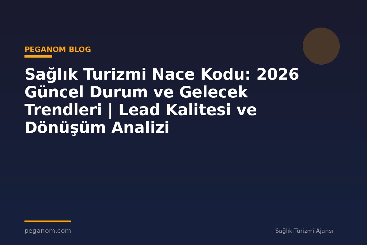 Sağlık Turizmi Nace Kodu: 2026 Güncel Durum ve Gelecek Trendleri | Lead Kalitesi ve Dönüşüm Analizi