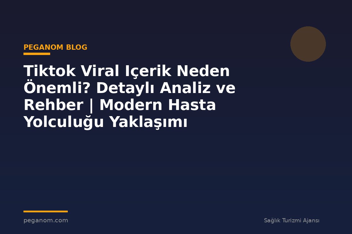 Tiktok Viral Içerik Neden Önemli? Detaylı Analiz ve Rehber | Modern Hasta Yolculuğu Yaklaşımı