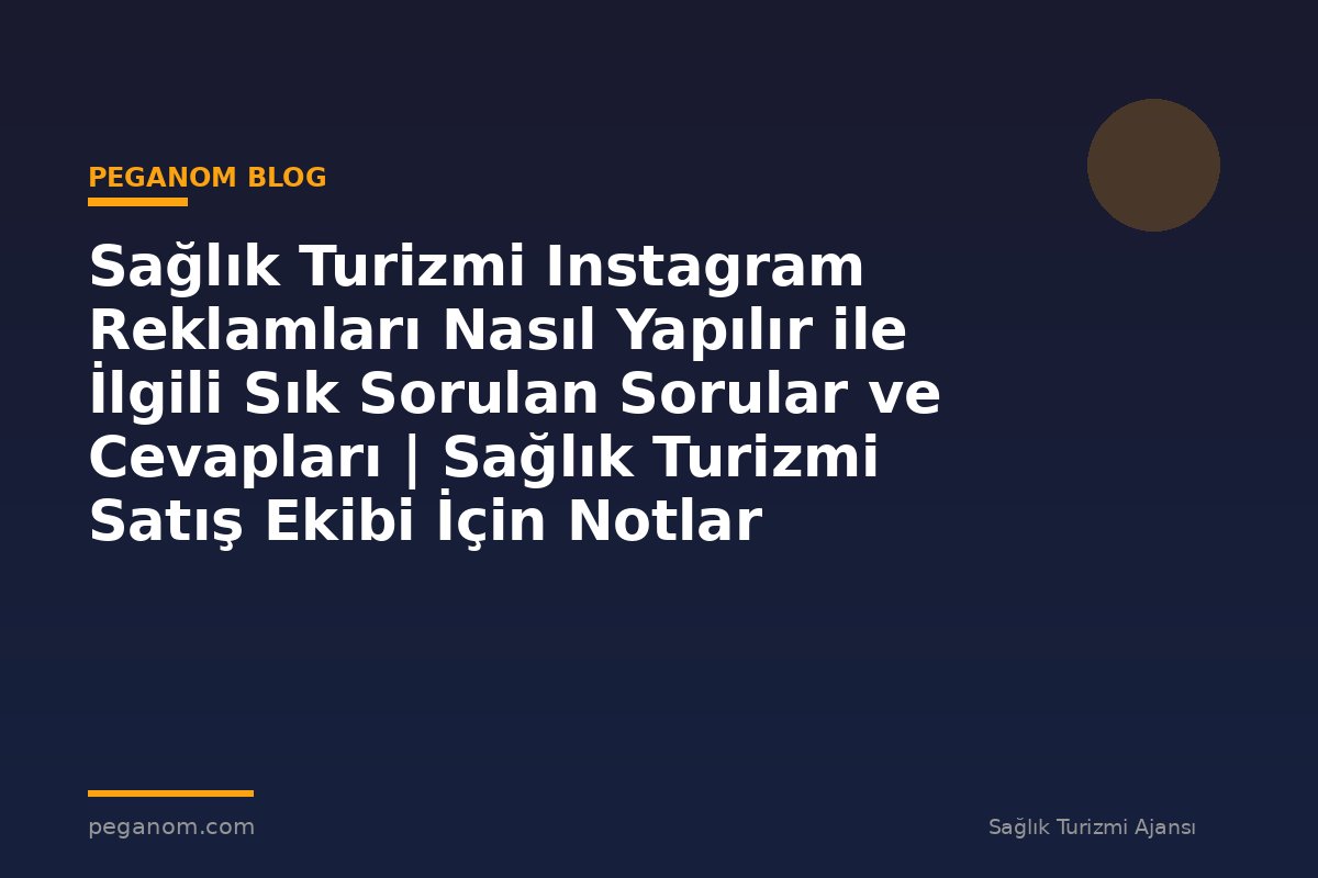 Sağlık Turizmi Instagram Reklamları Nasıl Yapılır ile İlgili Sık Sorulan Sorular ve Cevapları | Sağlık Turizmi Satış Ekibi İçin Notlar