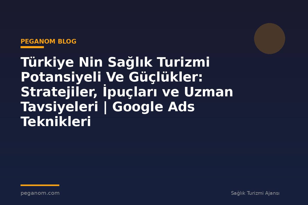 Türkiye Nin Sağlık Turizmi Potansiyeli Ve Güçlükler: Stratejiler, İpuçları ve Uzman Tavsiyeleri | Google Ads Teknikleri