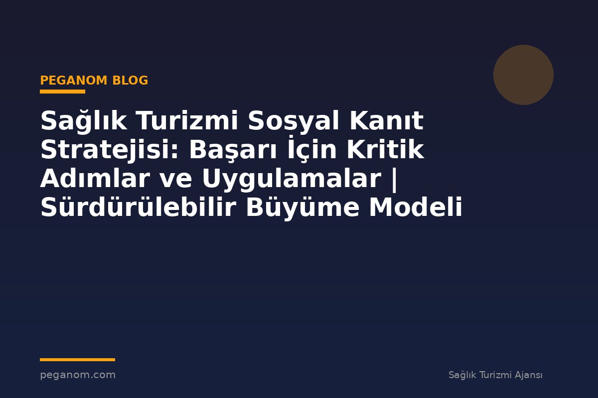 Sağlık Turizmi Sosyal Kanıt Stratejisi: Başarı İçin Kritik Adımlar ve Uygulamalar | Sürdürülebilir Büyüme Modeli