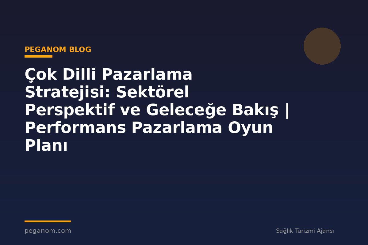 Çok Dilli Pazarlama Stratejisi: Sektörel Perspektif ve Geleceğe Bakış | Performans Pazarlama Oyun Planı
