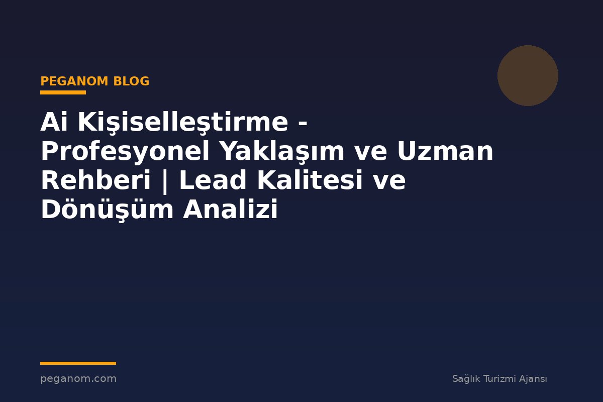 Ai Kişiselleştirme - Profesyonel Yaklaşım ve Uzman Rehberi | Lead Kalitesi ve Dönüşüm Analizi