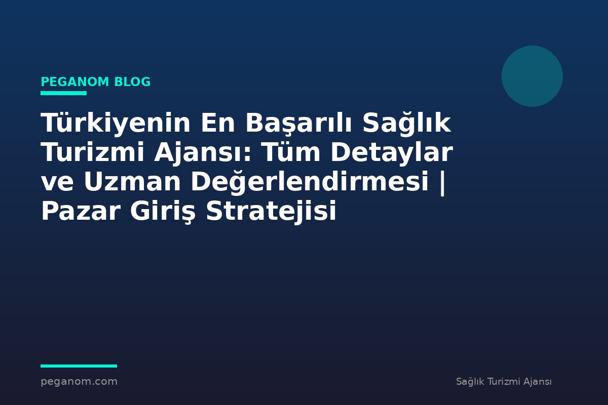 Türkiyenin En Başarılı Sağlık Turizmi Ajansı: Tüm Detaylar ve Uzman Değerlendirmesi | Pazar Giriş Stratejisi