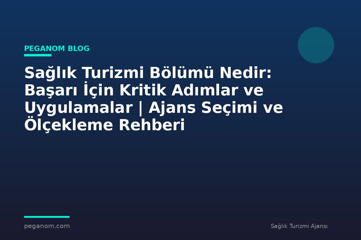 Sağlık Turizmi Bölümü Nedir: Başarı İçin Kritik Adımlar ve Uygulamalar | Ajans Seçimi ve Ölçekleme Rehberi