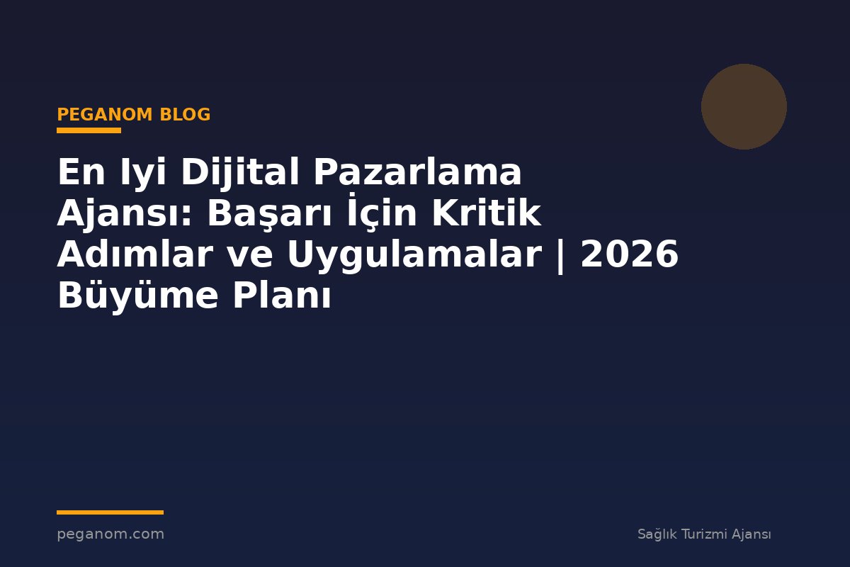 En Iyi Dijital Pazarlama Ajansı: Başarı İçin Kritik Adımlar ve Uygulamalar | 2026 Büyüme Planı