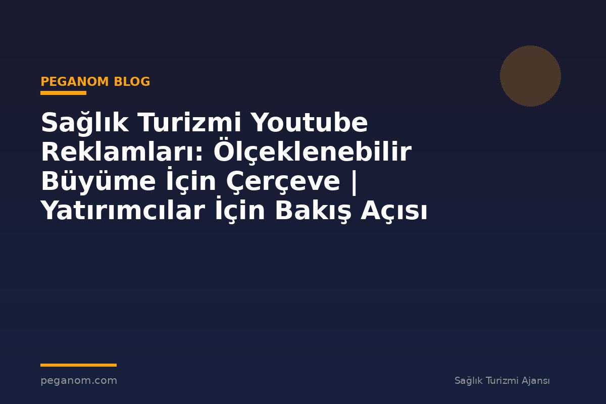 Sağlık Turizmi Youtube Reklamları: Ölçeklenebilir Büyüme İçin Çerçeve | Yatırımcılar İçin Bakış Açısı