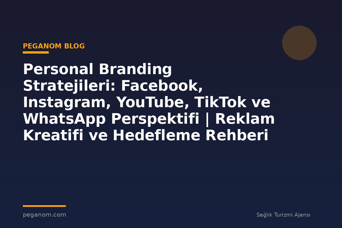 Personal Branding Stratejileri: Facebook, Instagram, YouTube, TikTok ve WhatsApp Perspektifi | Reklam Kreatifi ve Hedefleme Rehberi