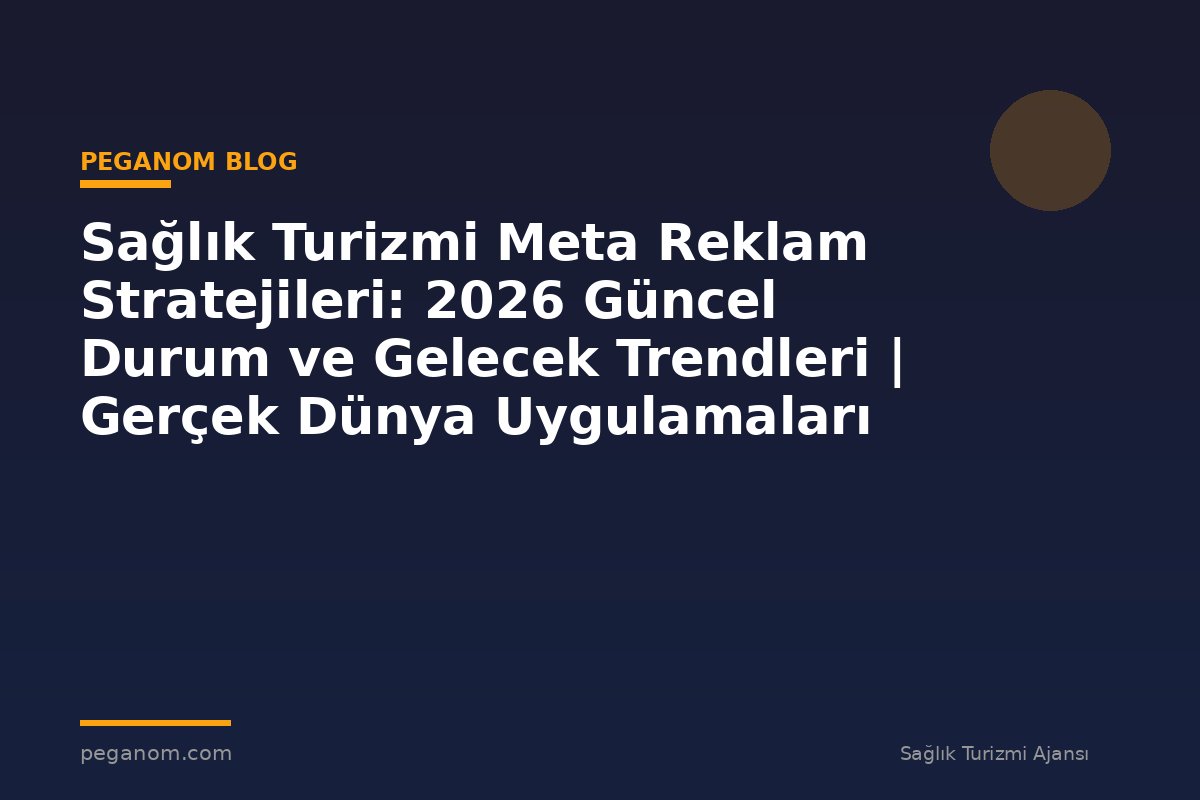 Sağlık Turizmi Meta Reklam Stratejileri: 2026 Güncel Durum ve Gelecek Trendleri | Gerçek Dünya Uygulamaları