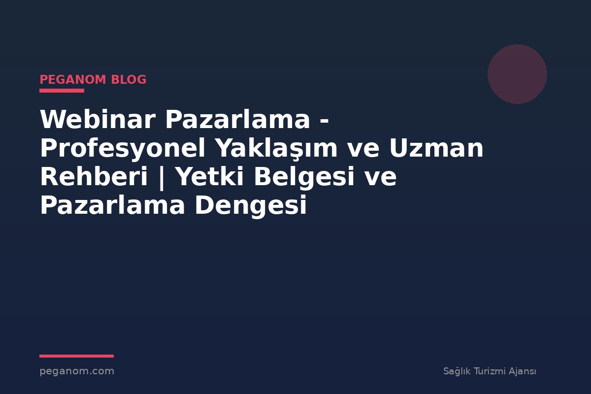 Webinar Pazarlama - Profesyonel Yaklaşım ve Uzman Rehberi | Yetki Belgesi ve Pazarlama Dengesi