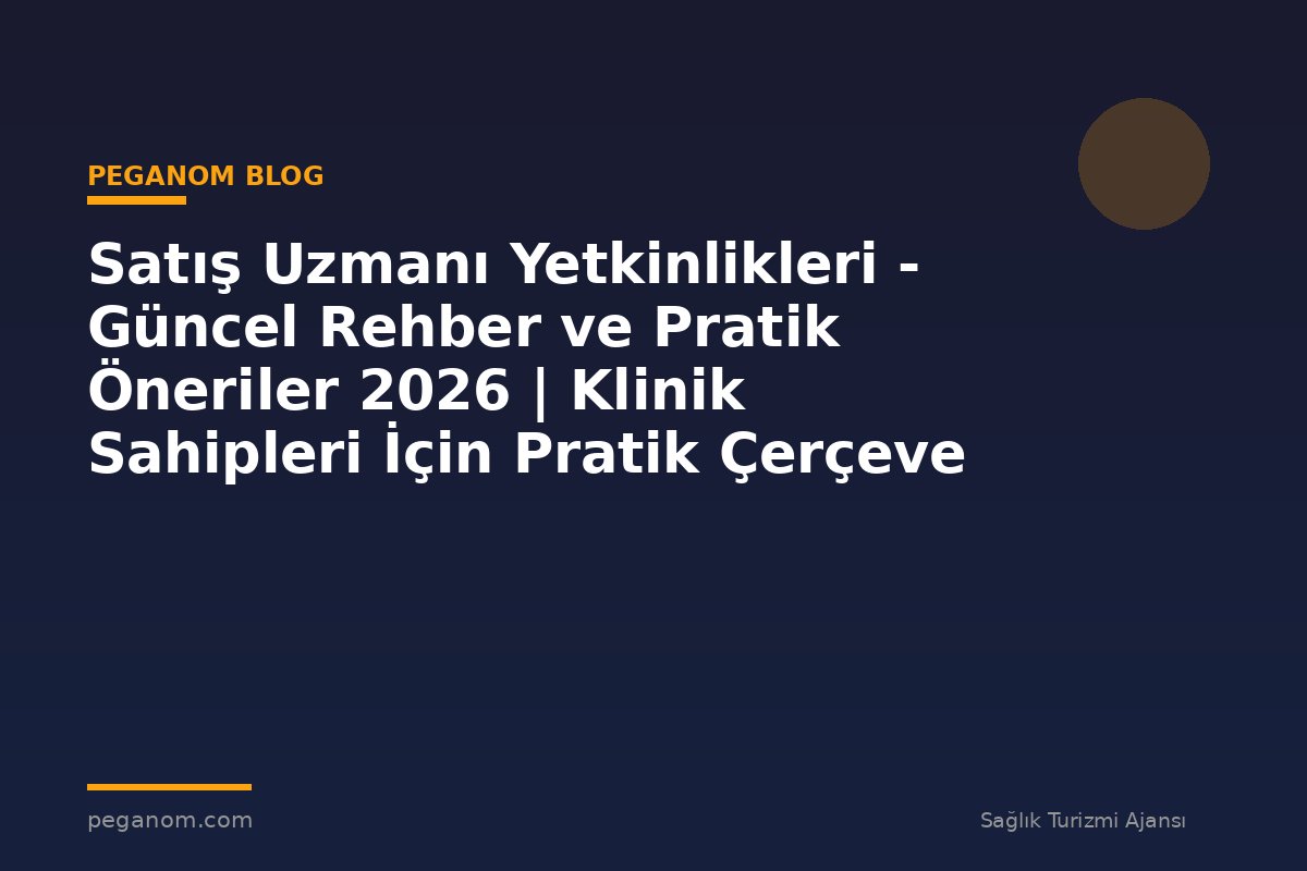 Satış Uzmanı Yetkinlikleri - Güncel Rehber ve Pratik Öneriler 2026 | Klinik Sahipleri İçin Pratik Çerçeve