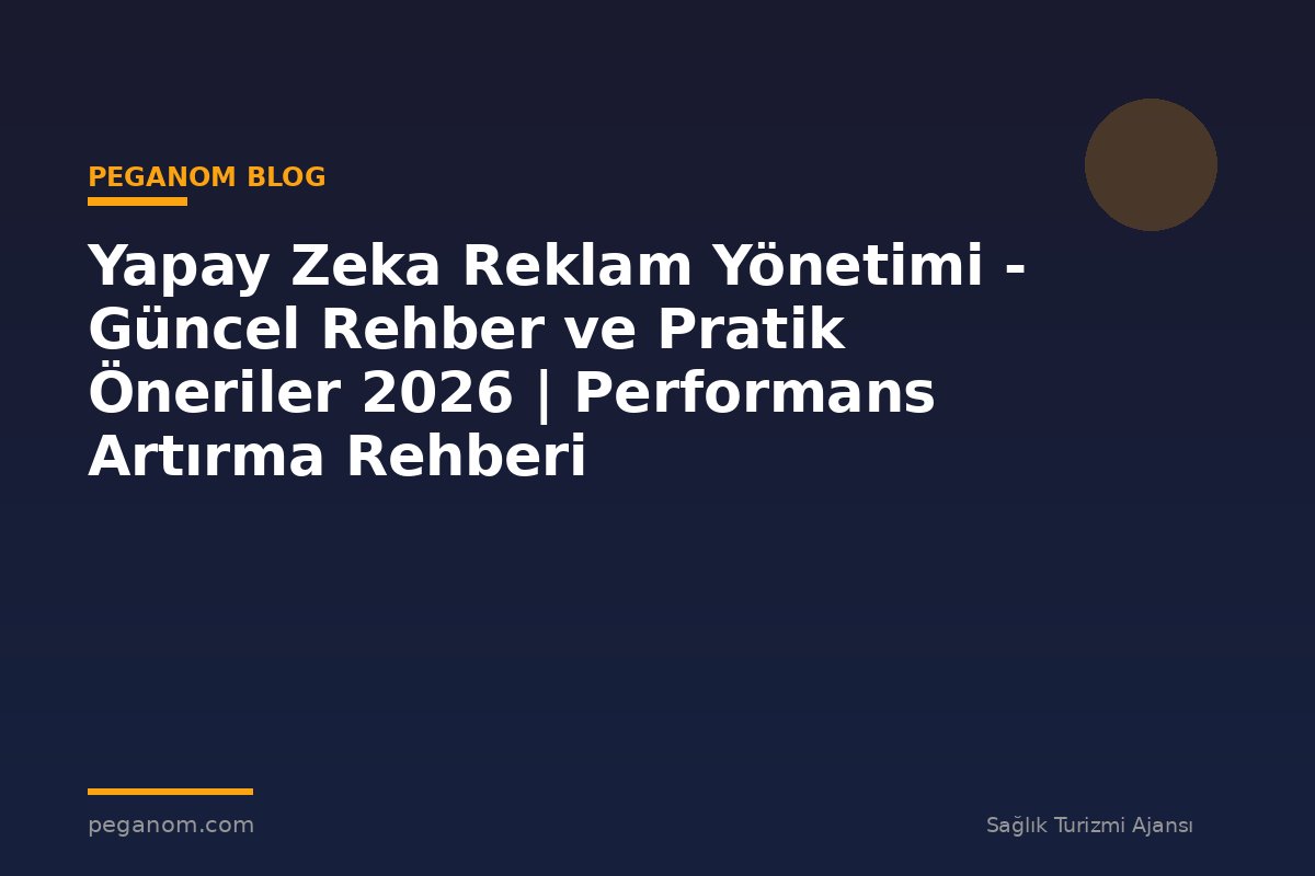 Yapay Zeka Reklam Yönetimi - Güncel Rehber ve Pratik Öneriler 2026 | Performans Artırma Rehberi