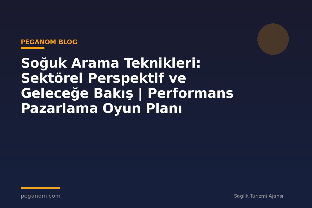 Soğuk Arama Teknikleri: Sektörel Perspektif ve Geleceğe Bakış | Performans Pazarlama Oyun Planı