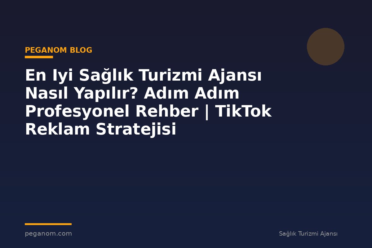 En Iyi Sağlık Turizmi Ajansı Nasıl Yapılır? Adım Adım Profesyonel Rehber | TikTok Reklam Stratejisi