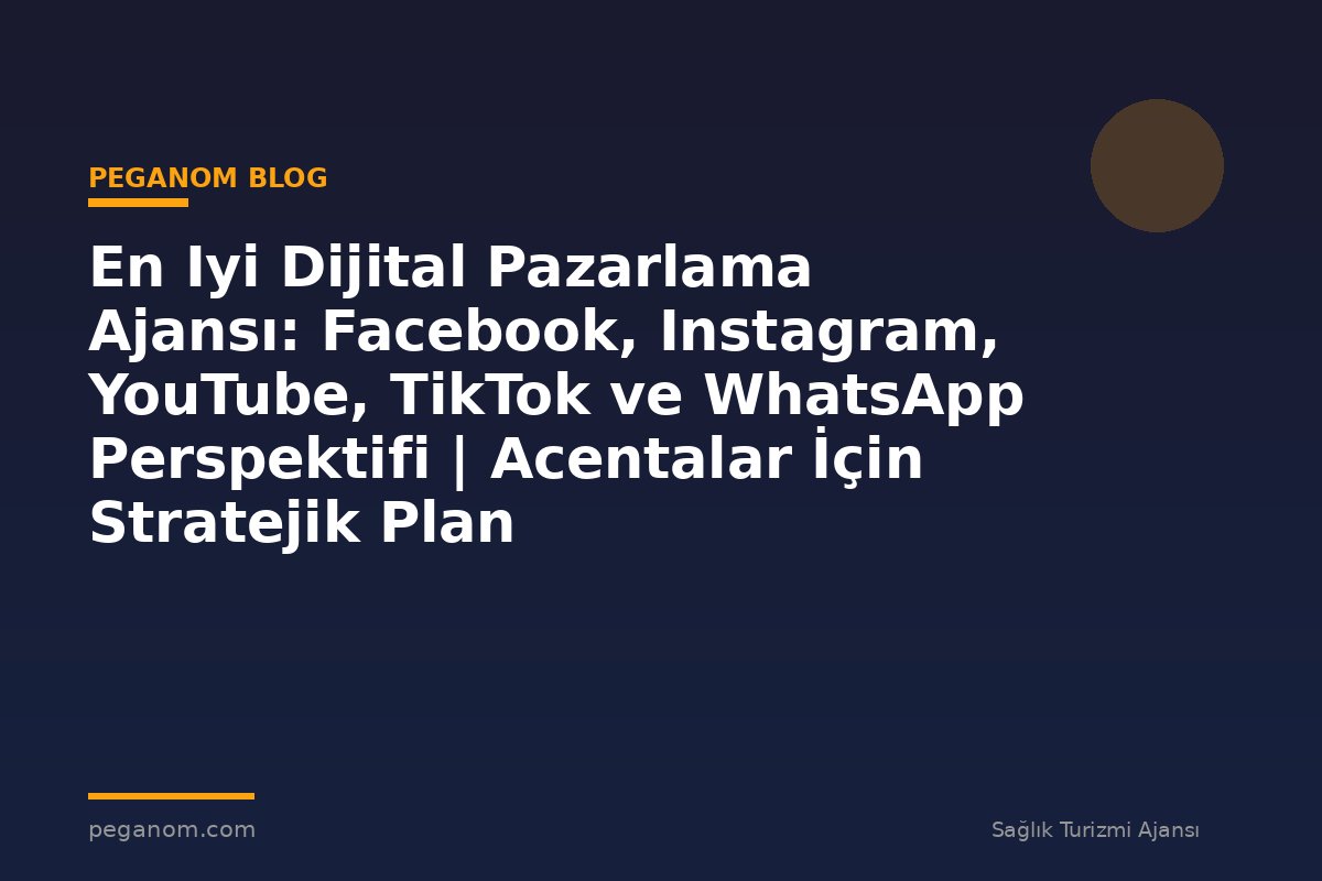 En Iyi Dijital Pazarlama Ajansı: Facebook, Instagram, YouTube, TikTok ve WhatsApp Perspektifi | Acentalar İçin Stratejik Plan