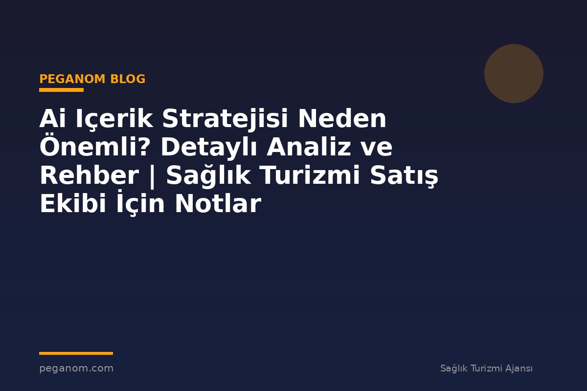 Ai Içerik Stratejisi Neden Önemli? Detaylı Analiz ve Rehber | Sağlık Turizmi Satış Ekibi İçin Notlar