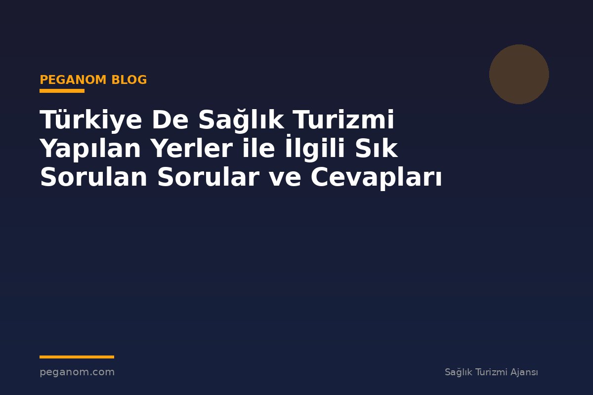 Türkiye De Sağlık Turizmi Yapılan Yerler ile İlgili Sık Sorulan Sorular ve Cevapları