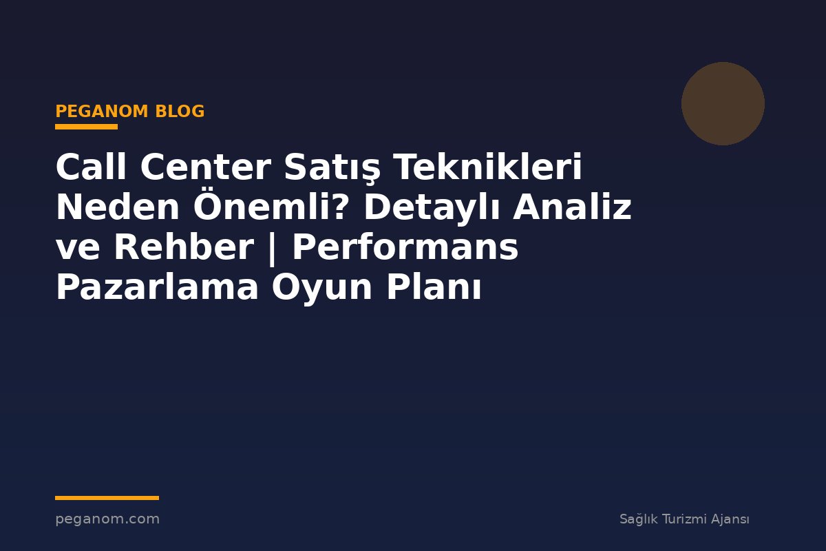 Call Center Satış Teknikleri Neden Önemli? Detaylı Analiz ve Rehber | Performans Pazarlama Oyun Planı