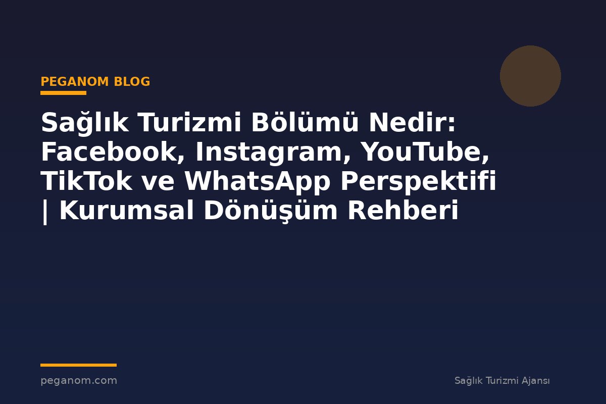 Sağlık Turizmi Bölümü Nedir: Facebook, Instagram, YouTube, TikTok ve WhatsApp Perspektifi | Kurumsal Dönüşüm Rehberi