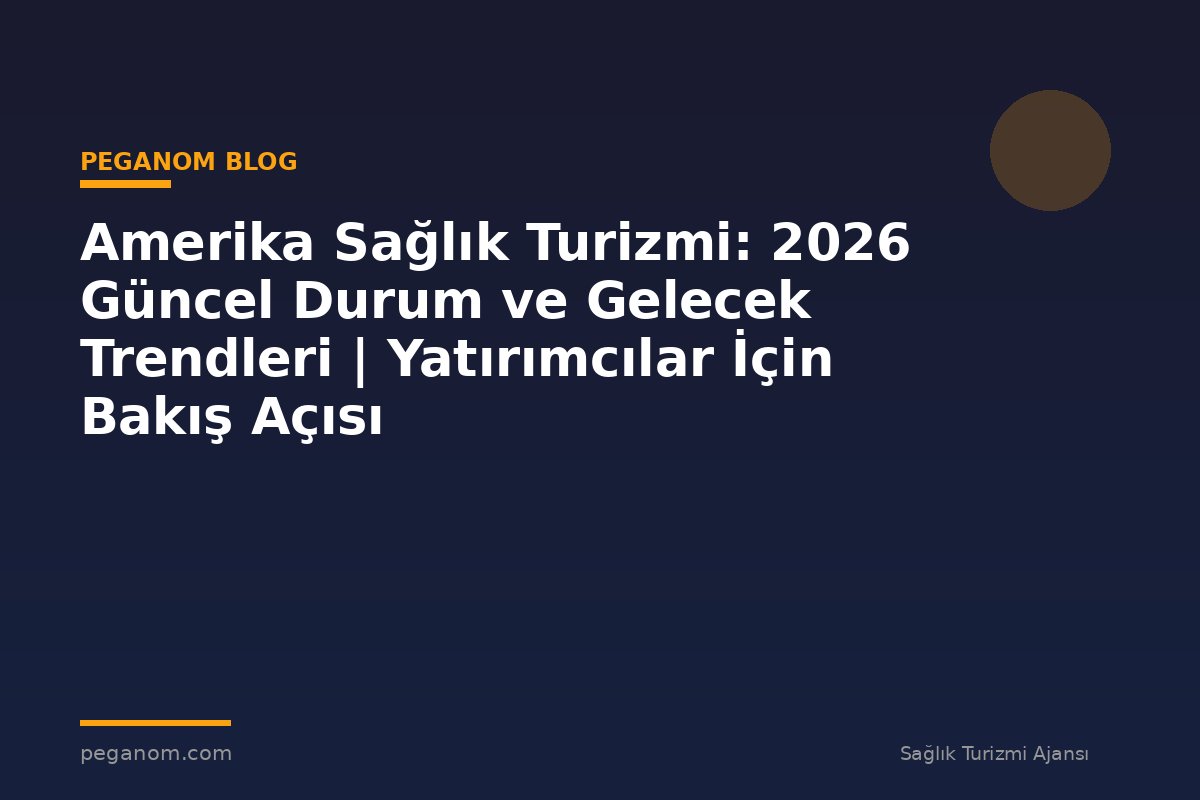 Amerika Sağlık Turizmi: 2026 Güncel Durum ve Gelecek Trendleri | Yatırımcılar İçin Bakış Açısı