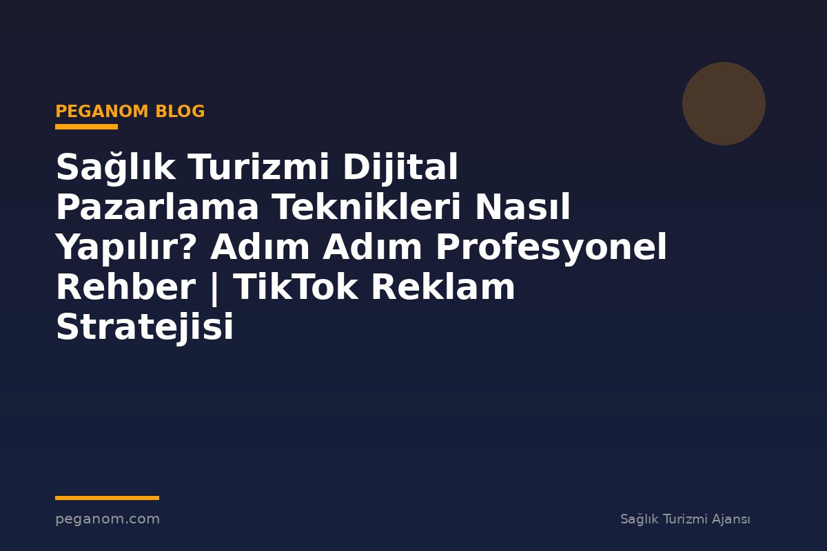 Sağlık Turizmi Dijital Pazarlama Teknikleri Nasıl Yapılır? Adım Adım Profesyonel Rehber | TikTok Reklam Stratejisi