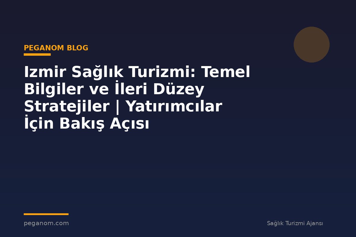 Izmir Sağlık Turizmi: Temel Bilgiler ve İleri Düzey Stratejiler | Yatırımcılar İçin Bakış Açısı