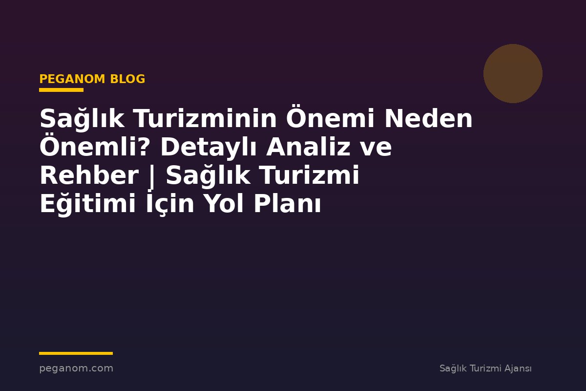 Sağlık Turizminin Önemi Neden Önemli? Detaylı Analiz ve Rehber | Sağlık Turizmi Eğitimi İçin Yol Planı