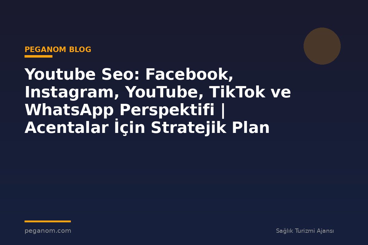 Youtube Seo: Facebook, Instagram, YouTube, TikTok ve WhatsApp Perspektifi | Acentalar İçin Stratejik Plan