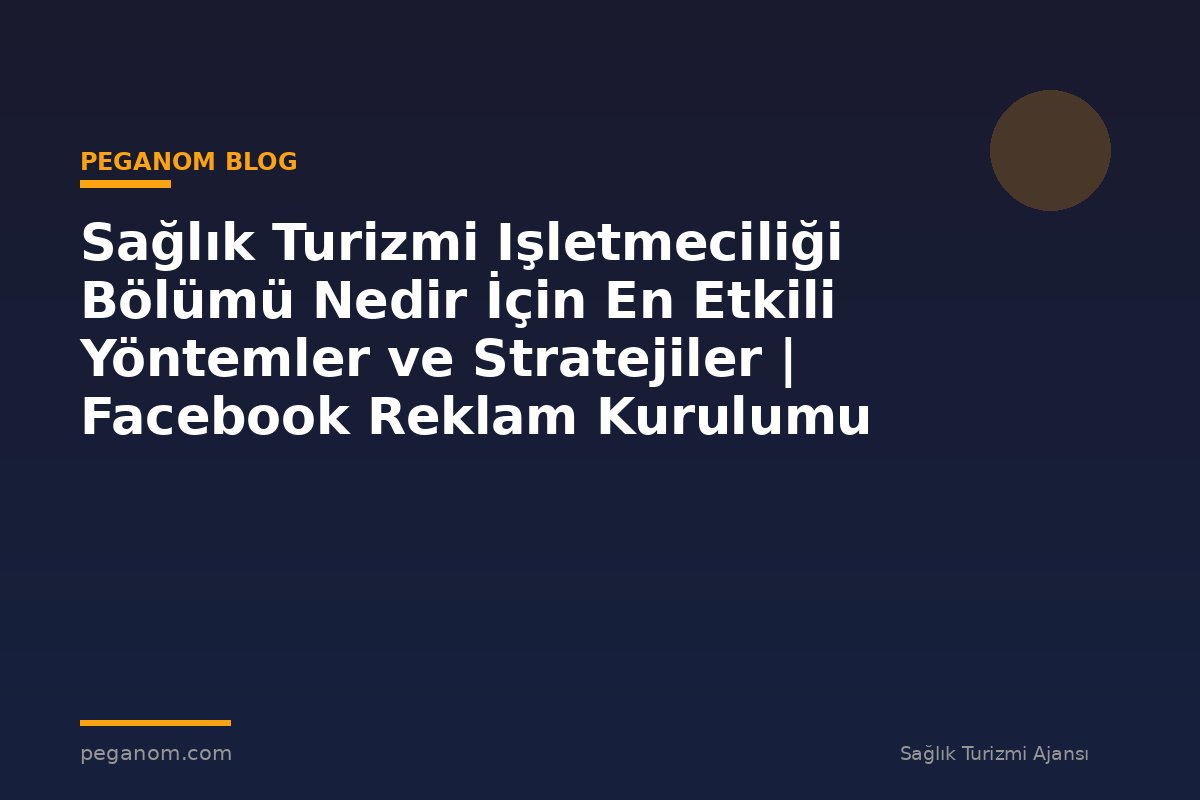 Sağlık Turizmi Işletmeciliği Bölümü Nedir İçin En Etkili Yöntemler ve Stratejiler | Facebook Reklam Kurulumu