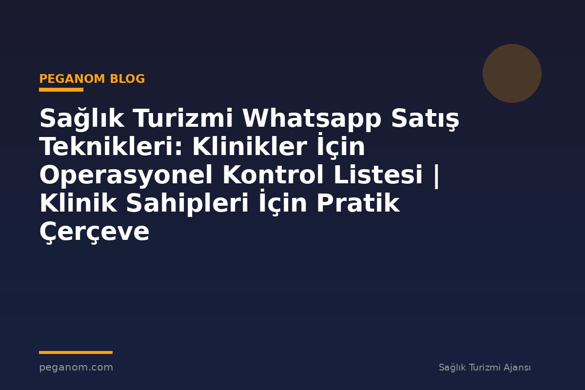 Sağlık Turizmi Whatsapp Satış Teknikleri: Klinikler İçin Operasyonel Kontrol Listesi | Klinik Sahipleri İçin Pratik Çerçeve