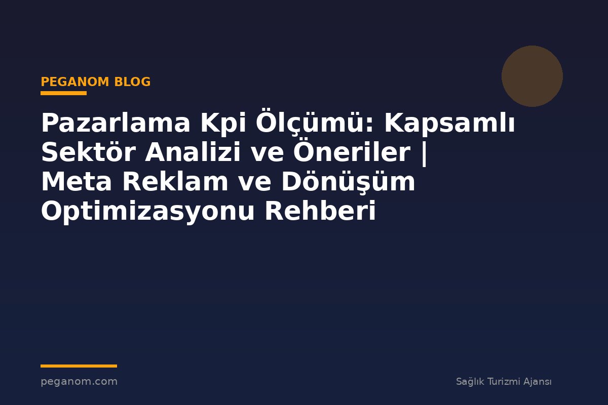 Pazarlama Kpi Ölçümü: Kapsamlı Sektör Analizi ve Öneriler | Meta Reklam ve Dönüşüm Optimizasyonu Rehberi