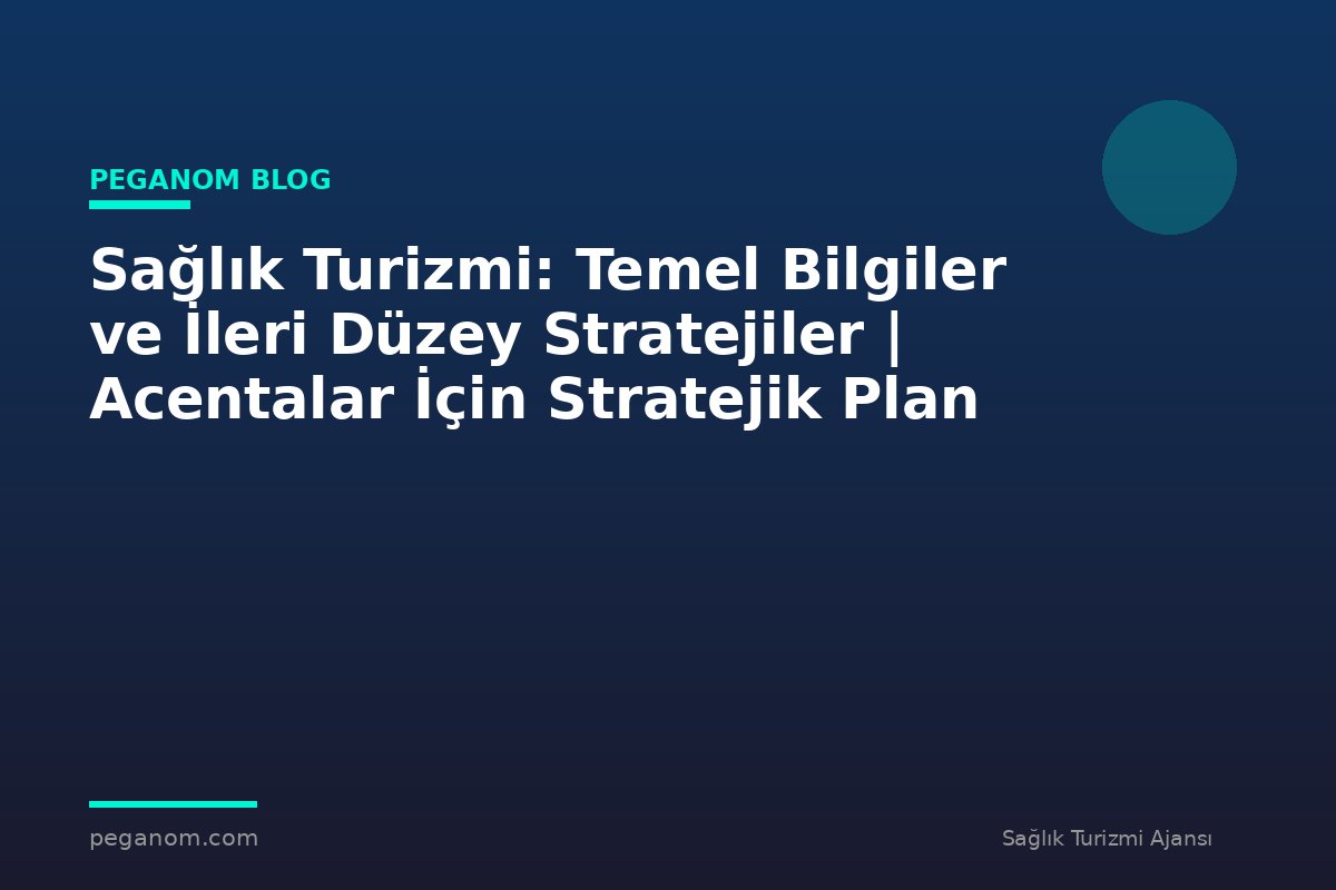 Sağlık Turizmi: Temel Bilgiler ve İleri Düzey Stratejiler | Acentalar İçin Stratejik Plan
