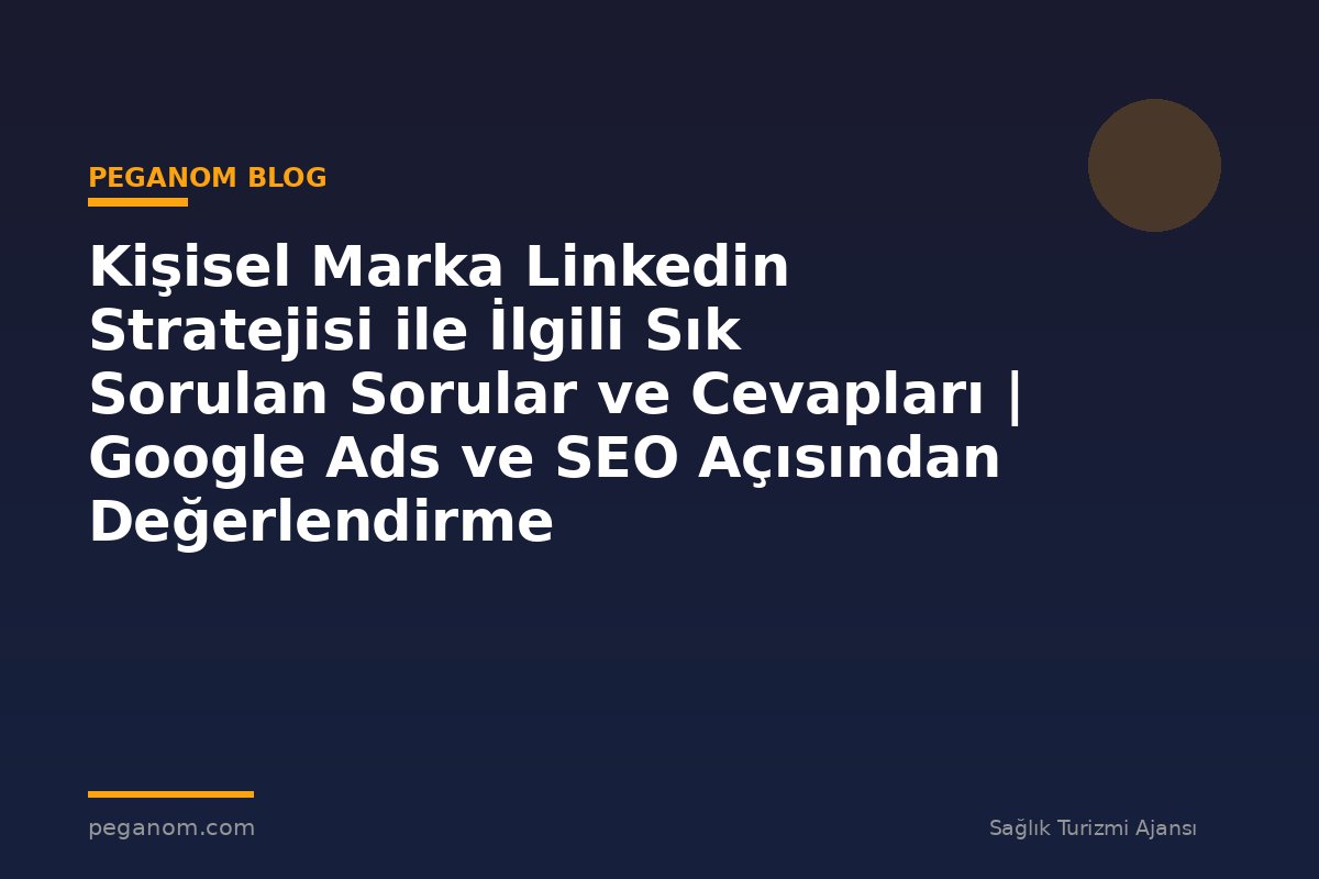 Kişisel Marka Linkedin Stratejisi ile İlgili Sık Sorulan Sorular ve Cevapları | Google Ads ve SEO Açısından Değerlendirme